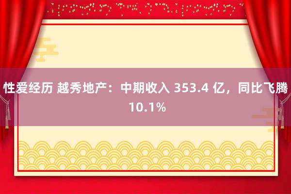 性爱经历 越秀地产：中期收入 353.4 亿，同比飞腾 10.1%