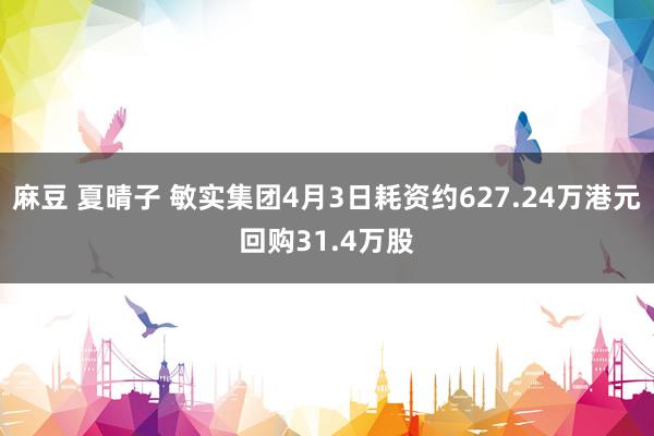 麻豆 夏晴子 敏实集团4月3日耗资约627.24万港元回购31.4万股